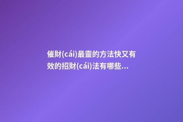 催財(cái)最靈的方法快又有效的招財(cái)法有哪些 怎么催財(cái)好